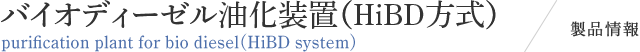 バイオディーゼル油化装置（HiBD方式） / 製品情報